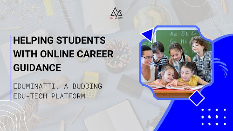 HELPING STUDENTS WITH ONLINE CAREER GUIDANCE, EDUMINATTI, A BUDDING EDU-TECH PLATFORM