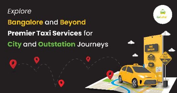 Explore Bangalore and Beyond: Premier Taxi Services for City and Outstation Journeys